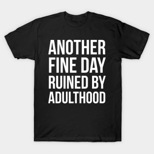 Another Fine Day Ruined By Adulthood T-Shirt